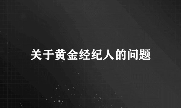 关于黄金经纪人的问题