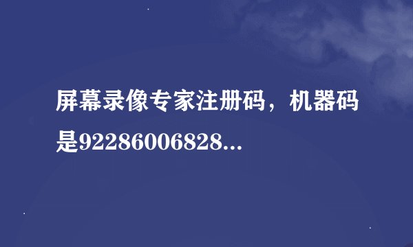 屏幕录像专家注册码，机器码是922860068288651977866148404732