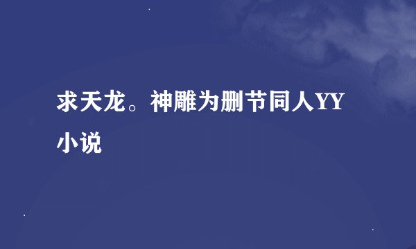 求天龙。神雕为删节同人YY小说