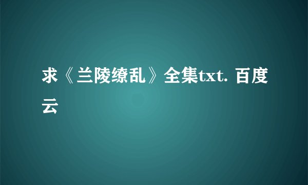 求《兰陵缭乱》全集txt. 百度云