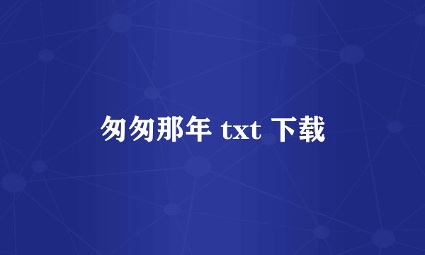 匆匆那年 txt 下载