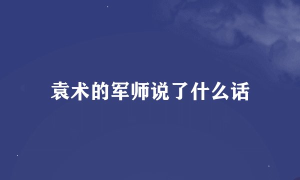 袁术的军师说了什么话
