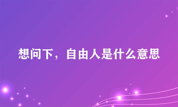 想问下，自由人是什么意思