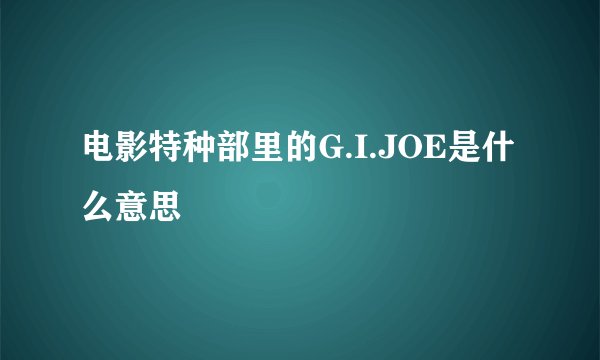 电影特种部里的G.I.JOE是什么意思