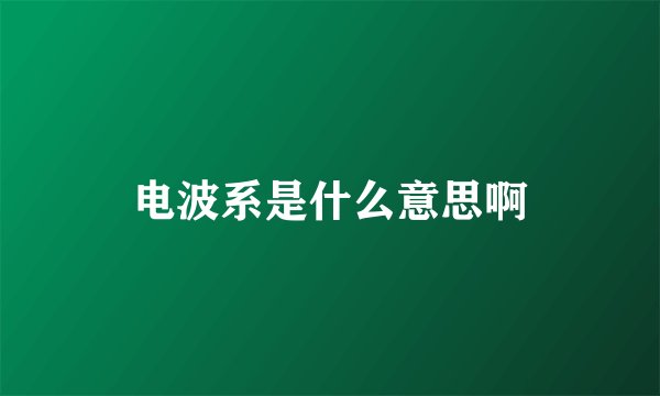电波系是什么意思啊