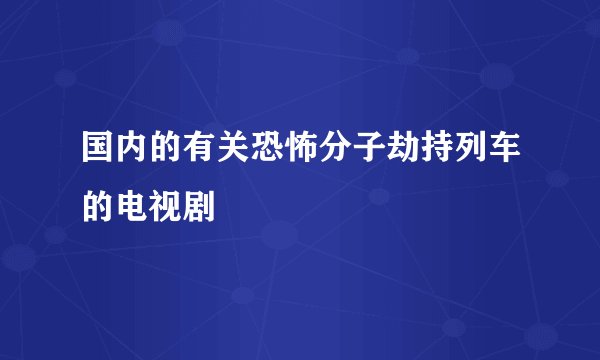 国内的有关恐怖分子劫持列车的电视剧