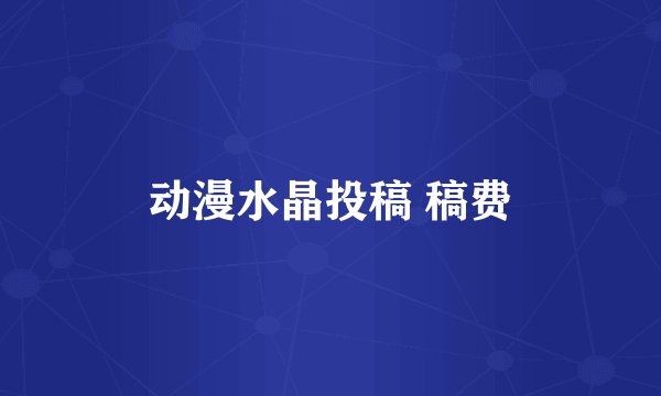 动漫水晶投稿 稿费