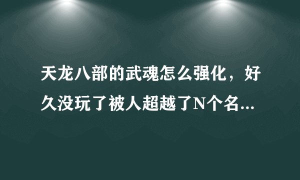 天龙八部的武魂怎么强化，好久没玩了被人超越了N个名次，武魂怎么强化教教我谢谢了