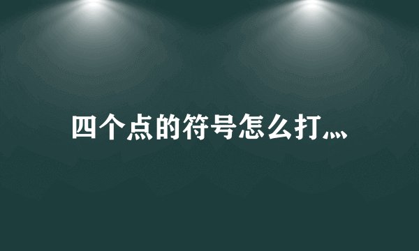 四个点的符号怎么打灬