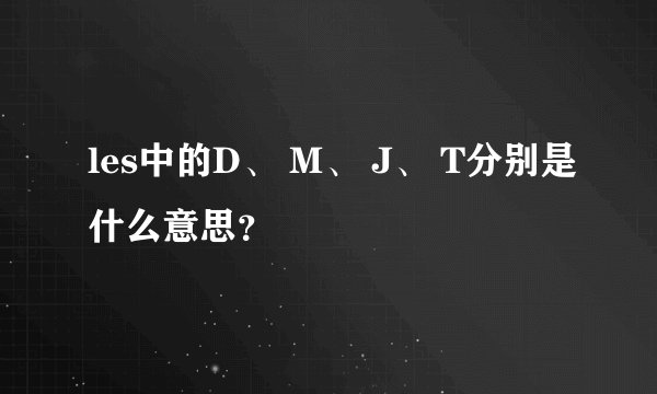 les中的D、 M、 J、 T分别是什么意思？