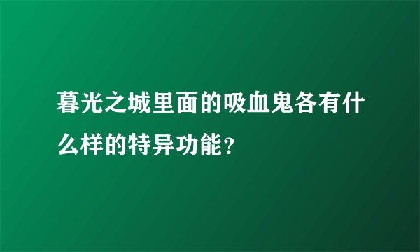 暮光之城里面的吸血鬼各有什么样的特异功能？