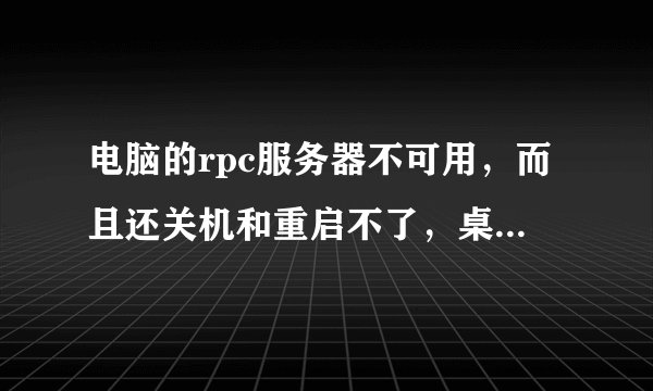 电脑的rpc服务器不可用，而且还关机和重启不了，桌面界面也进不去，现在只能呆在锁屏界面，这是出了什？