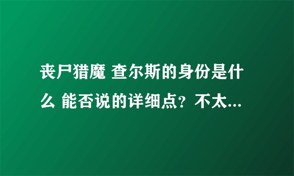 丧尸猎魔 查尔斯的身份是什么 能否说的详细点？不太敢看 但是很好奇他是什么身份。