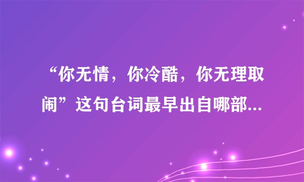 “你无情，你冷酷，你无理取闹”这句台词最早出自哪部电视剧？