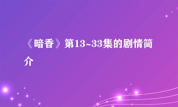 《暗香》第13~33集的剧情简介