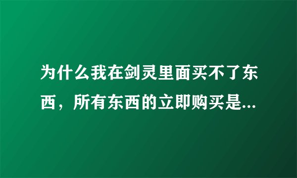 为什么我在剑灵里面买不了东西，所有东西的立即购买是黑色的？