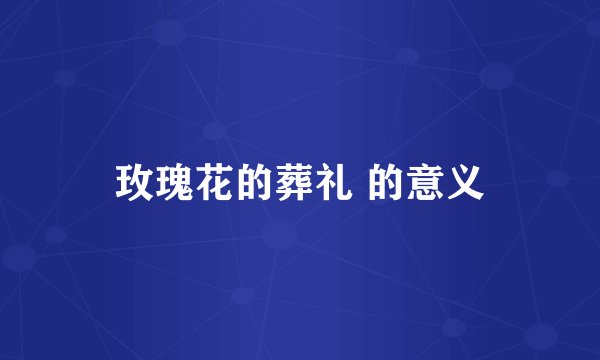 玫瑰花的葬礼 的意义