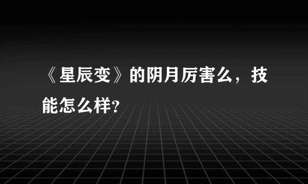 《星辰变》的阴月厉害么，技能怎么样？