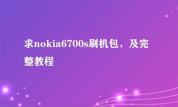 求nokia6700s刷机包，及完整教程