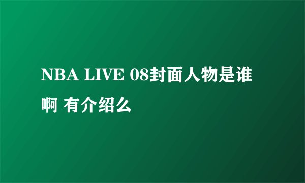 NBA LIVE 08封面人物是谁啊 有介绍么