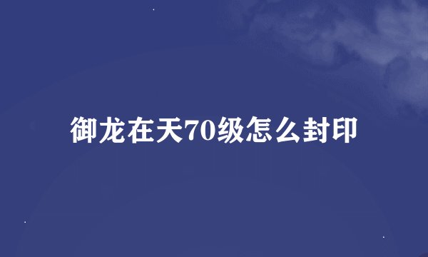 御龙在天70级怎么封印