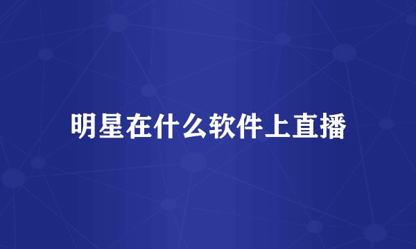 明星在什么软件上直播