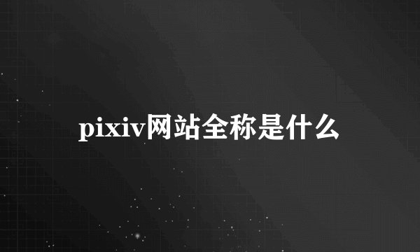 pixiv网站全称是什么