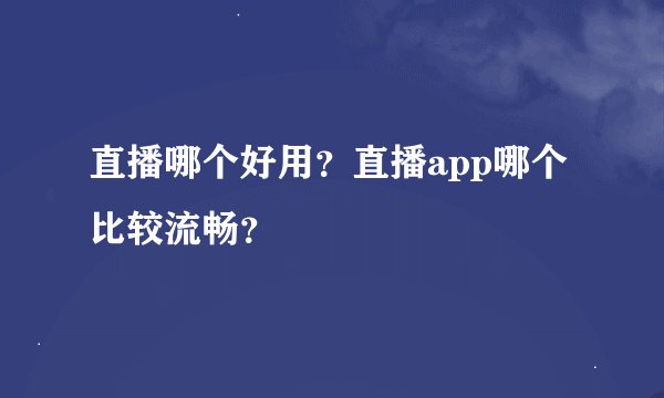 直播哪个好用？直播app哪个比较流畅？