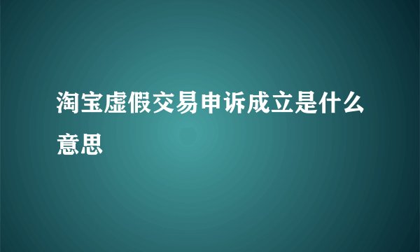 淘宝虚假交易申诉成立是什么意思