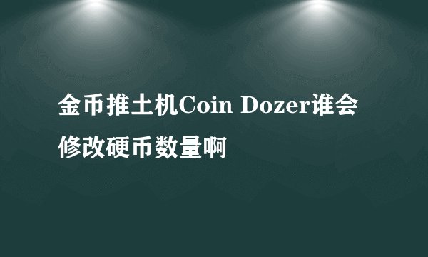 金币推土机Coin Dozer谁会修改硬币数量啊