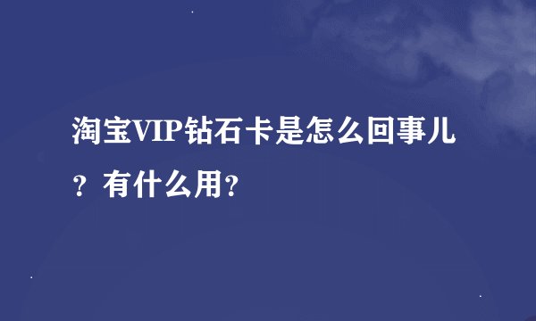 淘宝VIP钻石卡是怎么回事儿？有什么用？