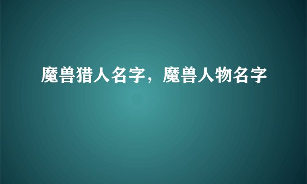 魔兽猎人名字，魔兽人物名字