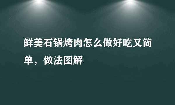 鲜美石锅烤肉怎么做好吃又简单，做法图解