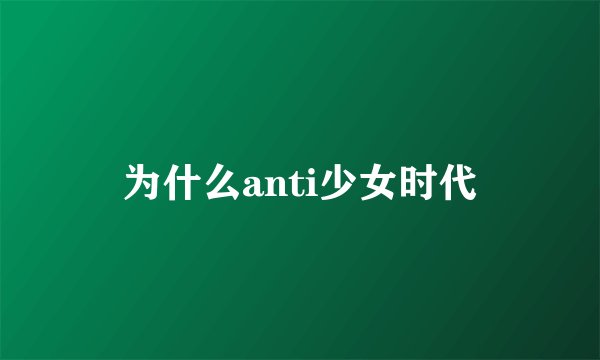 为什么anti少女时代