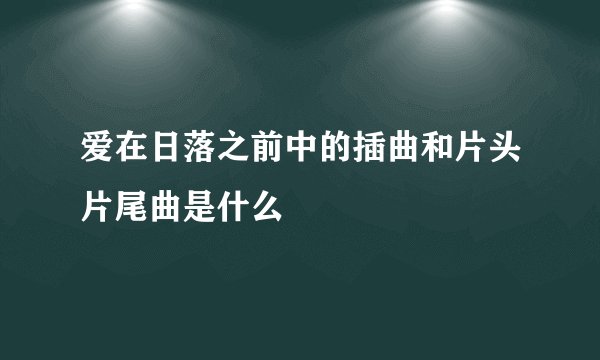 爱在日落之前中的插曲和片头片尾曲是什么