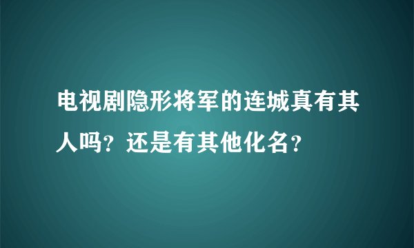 电视剧隐形将军的连城真有其人吗？还是有其他化名？