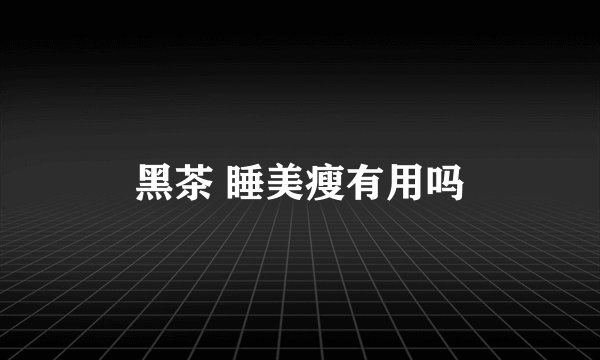 黑茶 睡美瘦有用吗