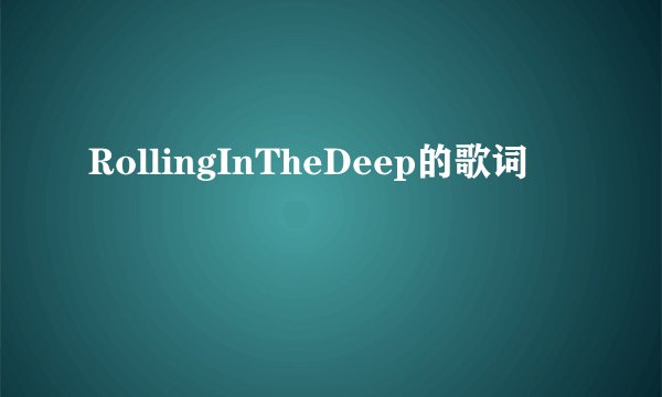 RollingInTheDeep的歌词