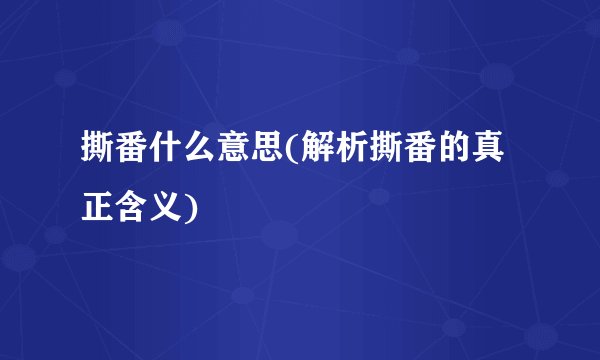 撕番什么意思(解析撕番的真正含义)