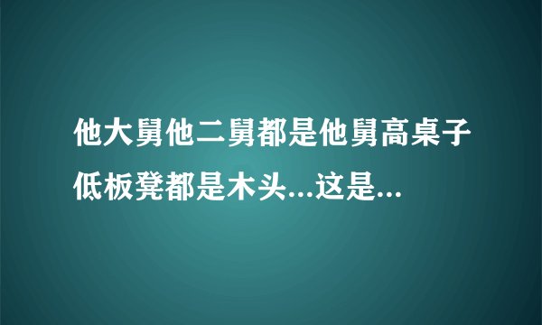 他大舅他二舅都是他舅高桌子低板凳都是木头...这是什么歌？