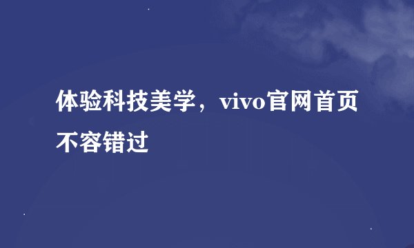 体验科技美学，vivo官网首页不容错过