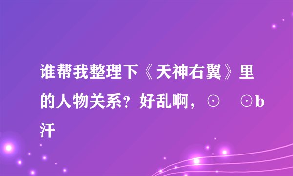 谁帮我整理下《天神右翼》里的人物关系？好乱啊，⊙﹏⊙b汗