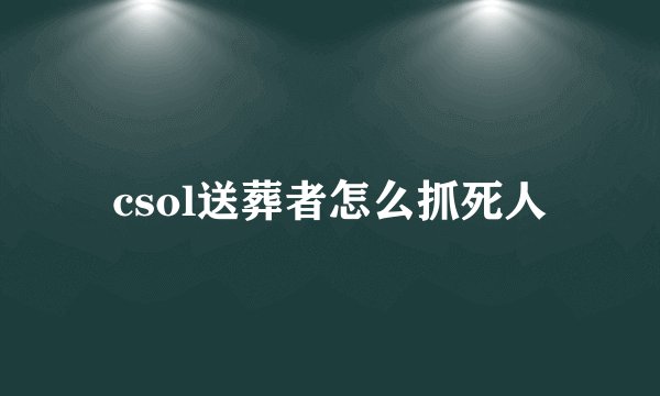csol送葬者怎么抓死人