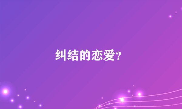 纠结的恋爱？