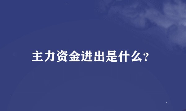 主力资金进出是什么？