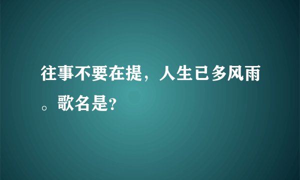 往事不要在提，人生已多风雨。歌名是？