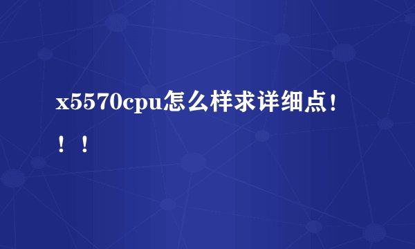 x5570cpu怎么样求详细点！！！