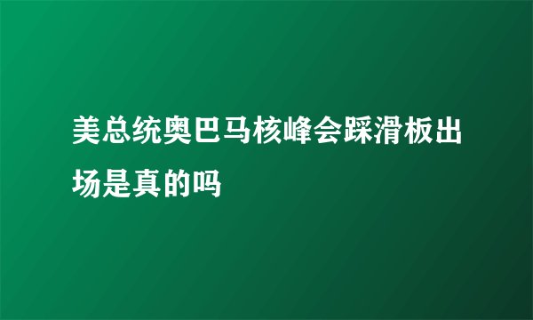美总统奥巴马核峰会踩滑板出场是真的吗