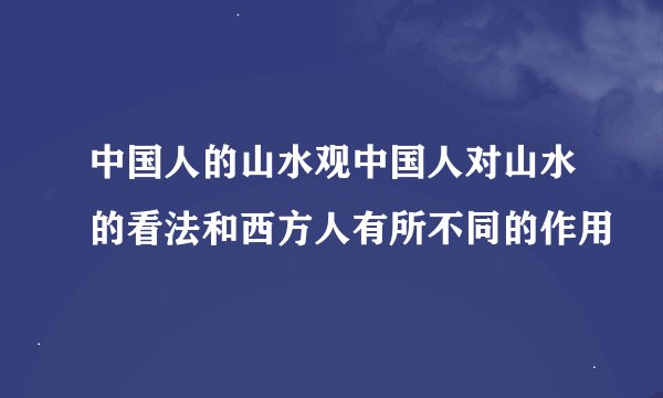 中国人的山水观中国人对山水的看法和西方人有所不同的作用