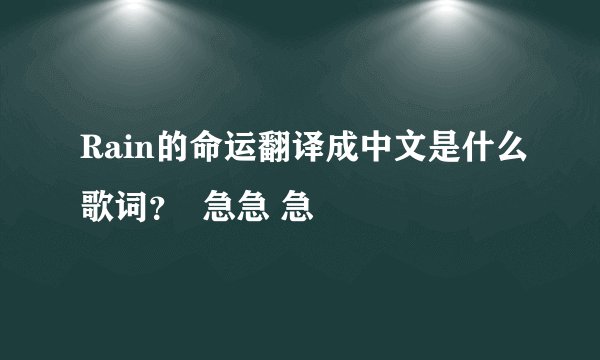 Rain的命运翻译成中文是什么歌词？  急急 急